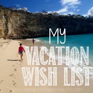 Disney Cruise Mom Blog vacation wish list